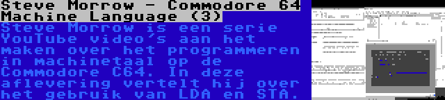 Steve Morrow - Commodore 64 Machine Language (3) | Steve Morrow is een serie YouTube video's aan het maken over het programmeren in machinetaal op de Commodore C64. In deze aflevering vertelt hij over het gebruik van LDA en STA.