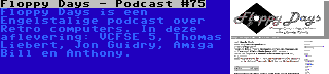 Floppy Days - Podcast #75 | Floppy Days is een Engelstalige podcast over Retro computers. In deze aflevering: VCFSE 5, Thomas Liebert, Jon Guidry, Amiga Bill en Anthony.