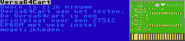 Versa64Cart | Bwack is zijn nieuwe Versa64Cart aan het testen. De Versa64cart is een printplaat voor een 27512 EPROM met vele instel mogelijkheden.