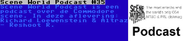 Scene World Podcast #35 | Scene World Podcast is een podcast over de Commodore scene. In deze aflevering: Richard Loewenstein & Altraz - Reshoot R.