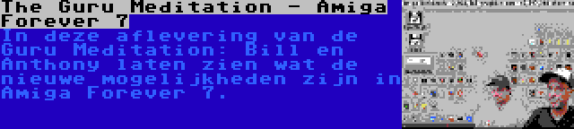 The Guru Meditation - Amiga Forever 7 | In deze aflevering van de Guru Meditation: Bill en Anthony laten zien wat de nieuwe mogelijkheden zijn in Amiga Forever 7.