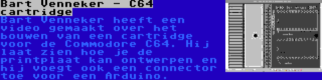 Bart Venneker - C64 cartridge | Bart Venneker heeft een video gemaakt over het bouwen van een cartridge voor de Commodore C64. Hij laat zien hoe je de printplaat kan ontwerpen en hij voegt ook een connector toe voor een Arduino.