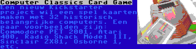Computer Classics Card Game | Een nieuw Kickstarter project wil een spel kaarten maken met 32 historisch belangrijke computers. Een paar voorbeelden zijn: Commodore PET 2001, Atari 400, Radio Shack Model III, Sinclair ZX81, Osborne 1, etc.