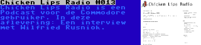 Chicken Lips Radio #013 | Chicken Lips Radio is een Podcast voor de Commodore gebruiker. In deze aflevering: Een interview met Wilfried Rusniok.