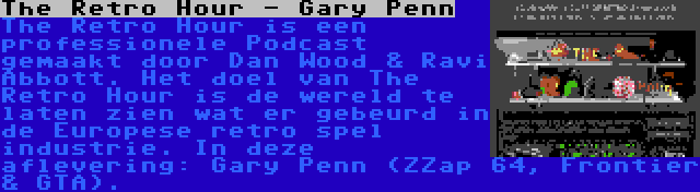 The Retro Hour - Gary Penn | The Retro Hour is een professionele Podcast gemaakt door Dan Wood & Ravi Abbott. Het doel van The Retro Hour is de wereld te laten zien wat er gebeurd in de Europese retro spel industrie. In deze aflevering: Gary Penn (ZZap 64, Frontier & GTA).