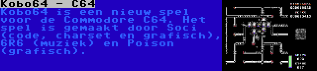 Kobo64 - C64 | Kobo64 is een nieuw spel voor de Commodore C64. Het spel is gemaakt door Soci (code, charset en grafisch), 6R6 (muziek) en Poison (grafisch).