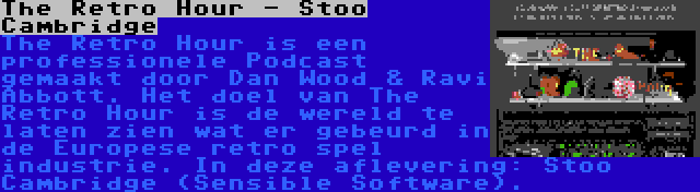 The Retro Hour - Stoo Cambridge | The Retro Hour is een professionele Podcast gemaakt door Dan Wood & Ravi Abbott. Het doel van The Retro Hour is de wereld te laten zien wat er gebeurd in de Europese retro spel industrie. In deze aflevering: Stoo Cambridge (Sensible Software).