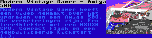 Modern Vintage Gamer - Amiga 500 | Modern Vintage Gamer heeft een video gemaakt over het upgraden van een Amiga 500. De verbeteringen zijn: Een TerribleFire met een 68030 CPU, Compact Flash en een gemodificeerde Kickstart 1.3.