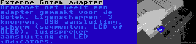 Externe Gotek adapter | Arananet-net heeft een adapter gemaakt voor de Gotek. Eigenschappen: 3 knoppen, USB aansluiting, scherm (segmenten, LCD of OLED), luidspreker aansluiting en LED indicators.