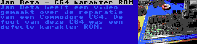 Jan Beta - C64 karakter ROM | Jan Beta heeft een video gemaakt over de reparatie van een Commodore C64. De fout van deze C64 was een defecte karakter ROM.