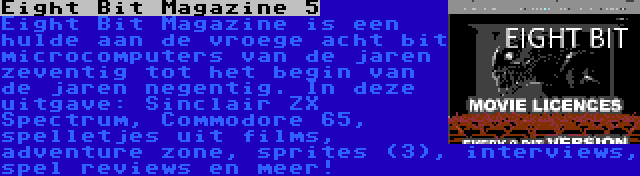 Eight Bit Magazine 5 | Eight Bit Magazine is een hulde aan de vroege acht bit microcomputers van de jaren zeventig tot het begin van de jaren negentig. In deze uitgave: Sinclair ZX Spectrum, Commodore 65, spelletjes uit films, adventure zone, sprites (3), interviews, spel reviews en meer!