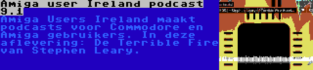 Amiga user Ireland podcast 9.1 | Amiga Users Ireland maakt podcasts voor Commodore en Amiga gebruikers. In deze aflevering: De Terrible Fire van Stephen Leary.