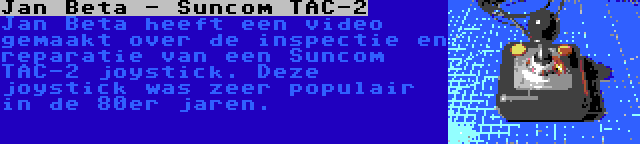 Jan Beta - Suncom TAC-2 | Jan Beta heeft een video gemaakt over de inspectie en reparatie van een Suncom TAC-2 joystick. Deze joystick was zeer populair in de 80er jaren.