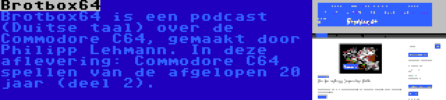 Brotbox64 | Brotbox64 is een podcast (Duitse taal) over de Commodore C64, gemaakt door Philipp Lehmann. In deze aflevering: Commodore C64 spellen van de afgelopen 20 jaar (deel 2).