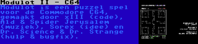 Modulot II - C64 | Modulot is een puzzel spel voor de Commodore C64, gemaakt door xIII (code), Ald & Spider Jerusalem (muziek), Sorex (idee) en Dr. Science & Dr. Strange (hulp & bugfix).