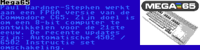 Mega65 | Paul Gardner-Stephen werkt aan een FPGA versie van de Commodore C65. Zijn doel is om een 8-bit computer te ontwikkelen voor de 21ste eeuw. De recente updates zijn: Automatische 4502 / 6502 Instructie set omschakeling.