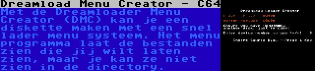 Dreamload Menu Creator - C64 | Met de Dreamloader Menu Creator (DMC) kan je een diskette maken met een snel lader menu systeem. Het menu programma laat de bestanden zien die jij wilt laten zien, maar je kan ze niet zien in de directory.