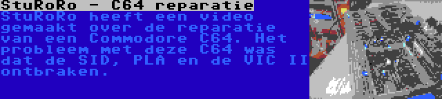 StuRoRo - C64 reparatie | StuRoRo heeft een video gemaakt over de reparatie van een Commodore C64. Het probleem met deze C64 was dat de SID, PLA en de VIC II ontbraken.