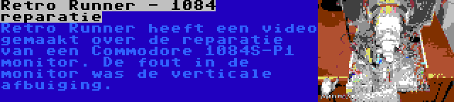 Retro Runner - 1084 reparatie | Retro Runner heeft een video gemaakt over de reparatie van een Commodore 1084S-P1 monitor. De fout in de monitor was de verticale afbuiging.