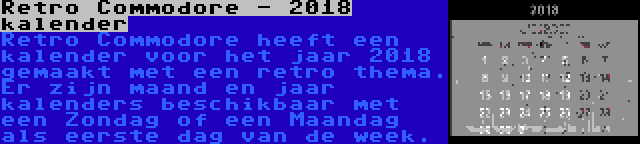 Retro Commodore - 2018 kalender | Retro Commodore heeft een kalender voor het jaar 2018 gemaakt met een retro thema. Er zijn maand en jaar kalenders beschikbaar met een Zondag of een Maandag als eerste dag van de week.