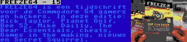 FREEZE64 - 15 | FREEZE64 is een tijdschrift voor de Commodore 64 gamers en hackers. In deze editie: Nick Taylor, Planet Golf, Bee 52, Mike Dailly, The Bear Essentials, cheats, Games in the making, nieuws en Secret Squirrel.