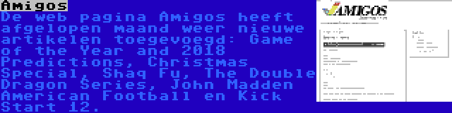 Amigos | De web pagina Amigos heeft afgelopen maand weer nieuwe artikelen toegevoegd: Game of the Year and 2018 Predictions, Christmas Special, Shaq Fu, The Double Dragon Series, John Madden American Football en Kick Start 12.