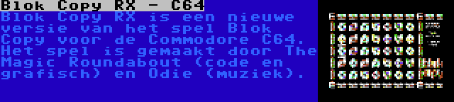 Blok Copy RX - C64 | Blok Copy RX is een nieuwe versie van het spel Blok Copy voor de Commodore C64. Het spel is gemaakt door The Magic Roundabout (code en grafisch) en Odie (muziek).