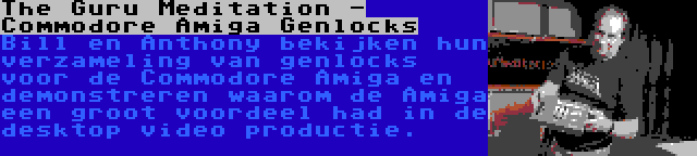 The Guru Meditation - Commodore Amiga Genlocks | Bill en Anthony bekijken hun verzameling van genlocks voor de Commodore Amiga en demonstreren waarom de Amiga een groot voordeel had in de desktop video productie.