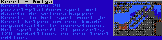 Beret - Amiga | Beret is een 2D puzzel-platform spel met daarin de wetenschapper Beret. In het spel moet je Beret helpen om een kwade organisatie te overwinnen. Het spel heeft 21 puzzels, 120 medaillons en een level editor.