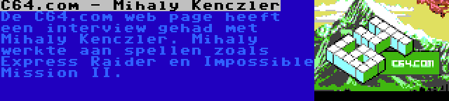 C64.com - Mihaly Kenczler | De C64.com web page heeft een interview gehad met Mihaly Kenczler. Mihaly werkte aan spellen zoals Express Raider en Impossible Mission II.