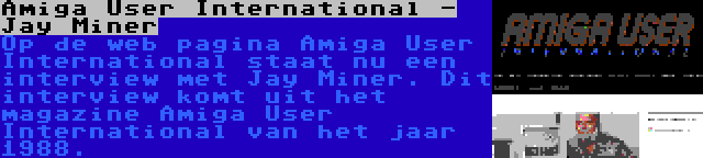 Amiga User International - Jay Miner | Op de web pagina Amiga User International staat nu een interview met Jay Miner. Dit interview komt uit het magazine Amiga User International van het jaar 1988.