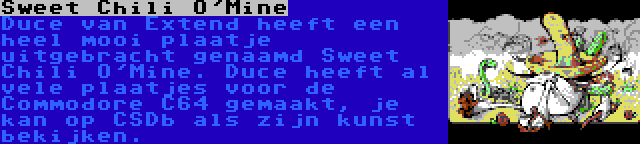 Sweet Chili O'Mine | Duce van Extend heeft een heel mooi plaatje uitgebracht genaamd Sweet Chili O'Mine. Duce heeft al vele plaatjes voor de Commodore C64 gemaakt, je kan op CSDb als zijn kunst bekijken. 