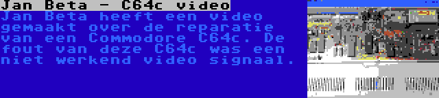 Jan Beta - C64c video | Jan Beta heeft een video gemaakt over de reparatie van een Commodore C64c. De fout van deze C64c was een niet werkend video signaal.