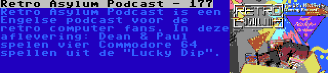 Retro Asylum Podcast - 177 | Retro Asylum Podcast is een Engelse podcast voor de retro computer fans. In deze aflevering: Dean & Paul spelen vier Commodore 64 spellen uit de Lucky Dip.