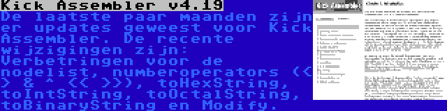 Kick Assembler v4.19 | De laatste paar maanden zijn er updates geweest voor Kick Assembler. De recente wijzigingen zijn: Verbetringen voor de nodelist, numberoperators (< > & ^ << >>), toHexString, toIntString, toOctalString, toBinaryString en Modify.