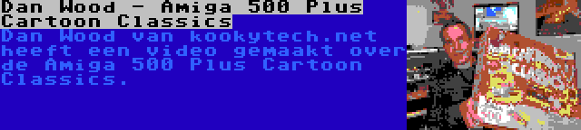 Dan Wood - Amiga 500 Plus Cartoon Classics | Dan Wood van kookytech.net heeft een video gemaakt over de Amiga 500 Plus Cartoon Classics.