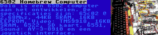 6502 Homebrew Computer | Dolo is een 6502 computer aan het ontwikkelen. De specificaties zijn: 65c02 @ 2.68Mhz, 44KB SRAM, 16KB EEPROM, Video: TMS9918, 16KB SRAM, 6522, SD kaart, 6551, Sound: AY-3-8910 en een joystick interface.