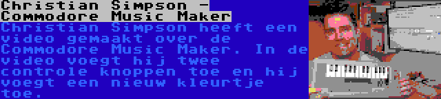 Christian Simpson - Commodore Music Maker | Christian Simpson heeft een video gemaakt over de Commodore Music Maker. In de video voegt hij twee controle knoppen toe en hij voegt een nieuw kleurtje toe.