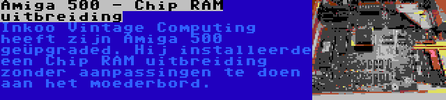 Amiga 500 - Chip RAM uitbreiding | Inkoo Vintage Computing heeft zijn Amiga 500 geüpgraded. Hij installeerde een Chip RAM uitbreiding zonder aanpassingen te doen aan het moederbord.