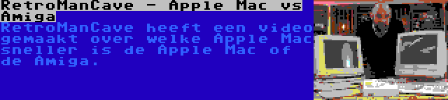 RetroManCave - Apple Mac vs Amiga | RetroManCave heeft een video gemaakt over welke Apple Mac sneller is de Apple Mac of de Amiga.