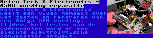 Retro Tech & Electronics - A500 voeding reparatie | Retro Tech & Electronics heeft een video gemaakt over het testen en repareren van een Amiga 500 voeding. Tijdens het testen van de componenten werd er een slechte elektrolytische condensator ontdekt.