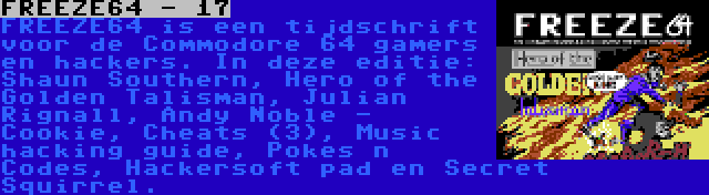 FREEZE64 - 17 | FREEZE64 is een tijdschrift voor de Commodore 64 gamers en hackers. In deze editie: Shaun Southern, Hero of the Golden Talisman, Julian Rignall, Andy Noble - Cookie, Cheats (3), Music hacking guide, Pokes n Codes, Hackersoft pad en Secret Squirrel.