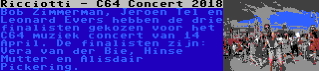 Ricciotti - C64 Concert 2018 | Bob Zimmerman, Jeroen Tel en Leonard Evers hebben de drie finalisten gekozen voor het C64 muziek concert van 14 April. De finalisten zijn: Vera van der Bie, Hinse Mutter en Alisdair Pickering.