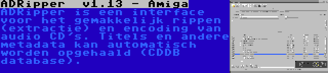 ADRipper  v1.13 - Amiga | ADRipper is een interface voor het gemakkelijk rippen (extractie) en encoding van audio CD's. Titels en andere metadata kan automatisch worden opgehaald (CDDB database).