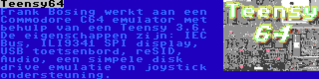 Teensy64 | Frank Bösing werkt aan een Commodore C64 emulator met behulp van een Teensy 3.6. De eigenschappen zijn: IEC Bus, ILI9341 SPI display, USB toetsenbord, reSID, Audio, een simpele disk drive emulatie en joystick ondersteuning.