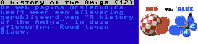 A history of the Amiga (12) | De web pagina ArsTechnica heeft weer een aflevering gepubliceerd van A history of the Amiga. In deze aflevering: Rood tegen Blauw.