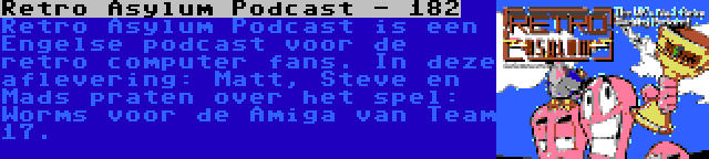 Retro Asylum Podcast - 182 | Retro Asylum Podcast is een Engelse podcast voor de retro computer fans. In deze aflevering: Matt, Steve en Mads praten over het spel: Worms voor de Amiga van Team 17.