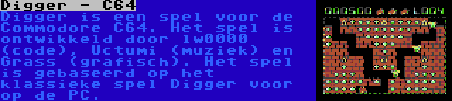 Digger - C64 | Digger is een spel voor de Commodore C64. Het spel is ontwikkeld door lw0000 (code), Uctumi (muziek) en Grass (grafisch). Het spel is gebaseerd op het klassieke spel Digger voor op de PC.