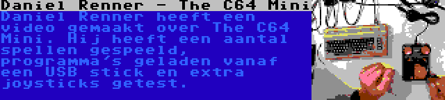 Daniel Renner - The C64 Mini | Daniel Renner heeft een video gemaakt over The C64 Mini. Hij heeft een aantal spellen gespeeld, programma's geladen vanaf een USB stick en extra joysticks getest.