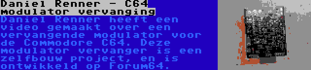 Daniel Renner - C64 modulator vervanging | Daniel Renner heeft een video gemaakt over een vervangende modulator voor de Commodore C64. Deze modulator vervanger is een zelfbouw project, en is ontwikkeld op Forum64.